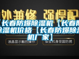 企业新闻【长春防爆除湿机【长春防爆除湿机价格【长春防爆除湿机厂家】