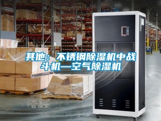 行业新闻其他：不锈钢除湿机中战斗机—空气除湿机