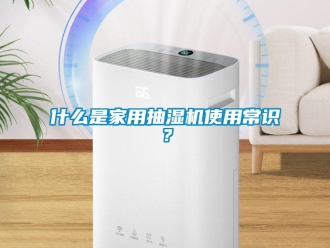 企业新闻什么是家用抽湿机使用常识？