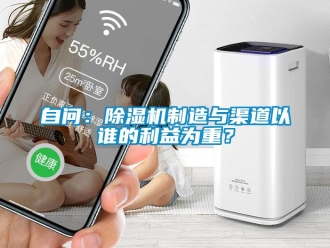 知识百科自问：除湿机制造与渠道以谁的利益为重？