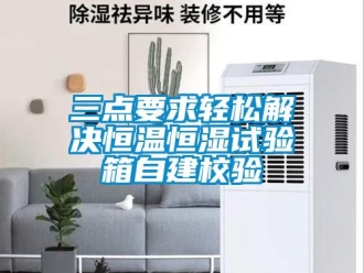 知识百科三点要求轻松解决恒温恒湿试验箱自建校验