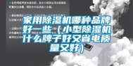 家用除湿机哪种品牌好一些（小型除湿机什么牌子好又省电质量又好）