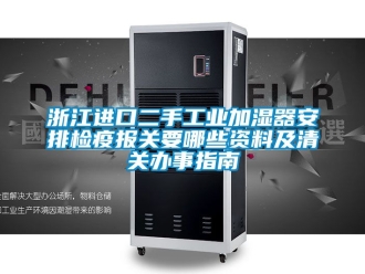 企业新闻浙江进口二手工业加湿器安排检疫报关要哪些资料及清关办事指南