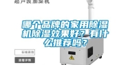 哪个品牌的家用除湿机除湿效果好？有什么推荐吗？