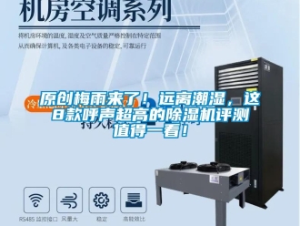 行业新闻原创梅雨来了！远离潮湿，这8款呼声超高的除湿机评测值得一看！