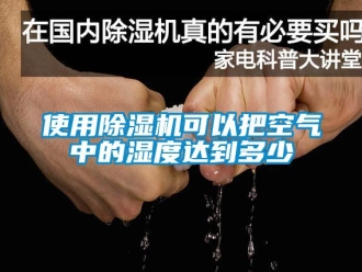 行业新闻使用除湿机可以把空气中的湿度达到多少
