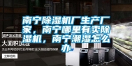 南宁除湿机厂生产厂家，南宁哪里有卖除湿机，南宁潮湿怎么办