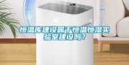 恒温库建设属于恒温恒湿实验室建设吗？