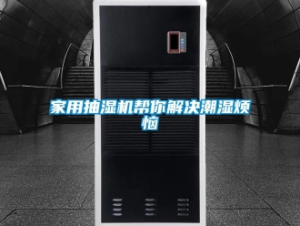 行业新闻家用抽湿机帮你解决潮湿烦恼