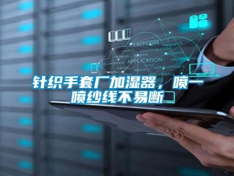 知识百科针织手套厂加湿器，喷一喷纱线不易断