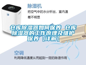 企业新闻仓库除湿器如何保养 仓库除湿器的工作原理及维护保养【详解】