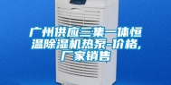 广州供应三集一体恒温除湿机热泵-价格,厂家销售