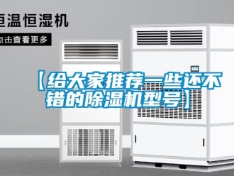 企业新闻【给大家推荐一些还不错的除湿机型号】