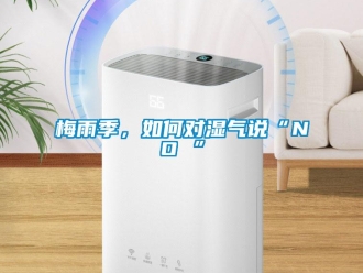 常见问题梅雨季，如何对湿气说“NO ”