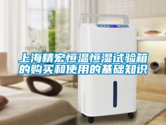 知识百科上海精宏恒温恒湿试验箱的购买和使用的基础知识