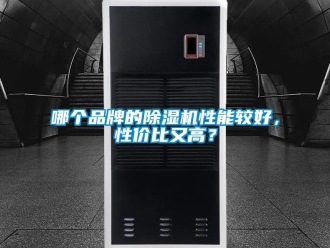 企业新闻哪个品牌的除湿机性能较好，性价比又高？