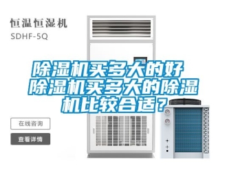行业新闻除湿机买多大的好 除湿机买多大的除湿机比较合适？