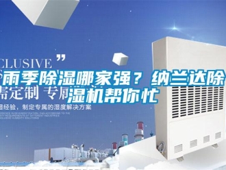 知识百科雨季除湿哪家强？纳兰达除湿机帮你忙