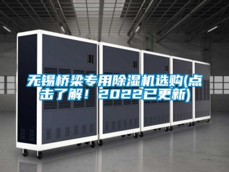 行业新闻无锡桥梁专用除湿机选购(点击了解！2022已更新)