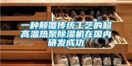 一种颠覆传统工艺的超高温热泵除湿机在国内研发成功