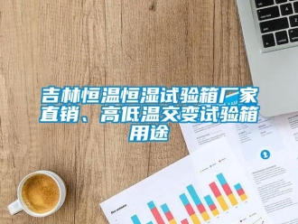 知识百科吉林恒温恒湿试验箱厂家直销、高低温交变试验箱用途