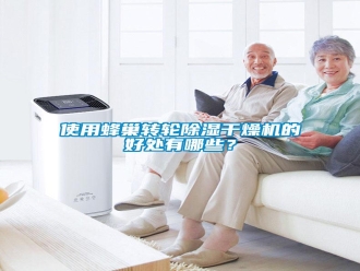 知识百科使用蜂巢转轮除湿干燥机的好处有哪些？