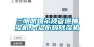 三明防爆吊顶管道抽湿机,高温防爆除湿机