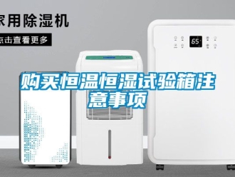 知识百科购买恒温恒湿试验箱注意事项