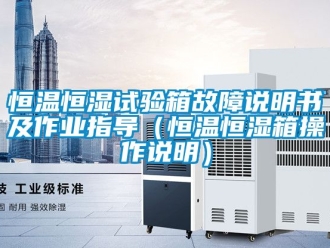 知识百科恒温恒湿试验箱故障说明书及作业指导（恒温恒湿箱操作说明）