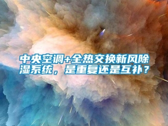 行业新闻中央空调+全热交换新风除湿系统，是重复还是互补？