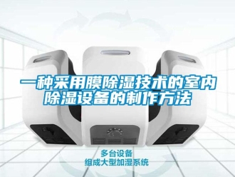 企业新闻一种采用膜除湿技术的室内除湿设备的制作方法