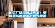 化工厂除湿解决方案：安诗曼防腐除湿机有效除湿