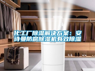 行业新闻化工厂除湿解决方案：安诗曼防腐除湿机有效除湿