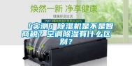 「实测」除湿机是不是智商税？空调除湿有什么区别？