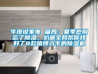 行业新闻牛皮说家电 篇四：夏季也别忘了除湿，扒遍全网帮你找好了8款值得入手的除湿机