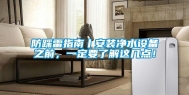 防踩雷指南丨安装净水设备之前，一定要了解这几点！