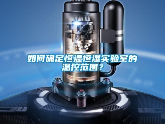 知识百科如何确定恒温恒湿实验室的温控范围？