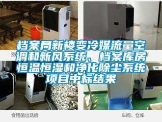 知识百科档案局新楼变冷媒流量空调和新风系统、档案库房恒温恒湿和净化除尘系统项目中标结果