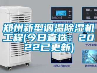 行业新闻郑州新型调温除湿机工程(今日直选：2022已更新)