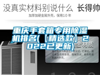 行业新闻重庆手套箱专用除湿机排名(【精选款】2022已更新)