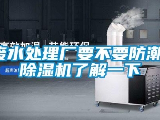 企业新闻废水处理厂要不要防潮，除湿机了解一下