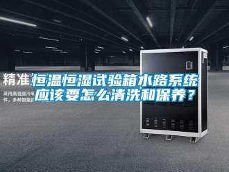 知识百科恒温恒湿试验箱水路系统应该要怎么清洗和保养？