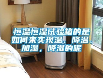 知识百科恒温恒湿试验箱的是如何来实现温、降温、加湿，降湿的呢