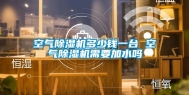空气除湿机多少钱一台 空气除湿机需要加水吗