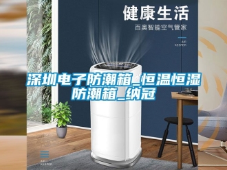 知识百科深圳电子防潮箱_恒温恒湿防潮箱_纳冠