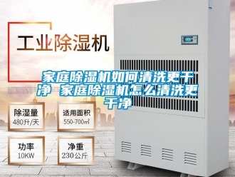 行业新闻家庭除湿机如何清洗更干净 家庭除湿机怎么清洗更干净