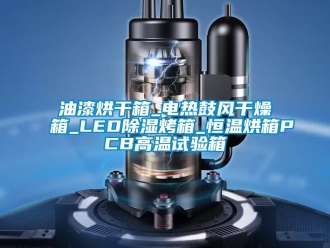 知识百科油漆烘干箱_电热鼓风干燥箱_LED除湿烤箱_恒温烘箱PCB高温试验箱