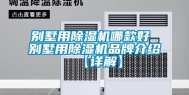 别墅用除湿机哪款好 别墅用除湿机品牌介绍【详解】