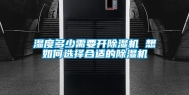 湿度多少需要开除湿机 想如何选择合适的除湿机