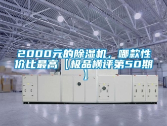企业新闻2000元的除湿机，哪款性价比最高【极品横评第50期】